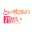 とある吹部の君想い（ＢＩＧＬＯＶＥ）