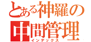 とある神羅の中間管理職（インデックス）