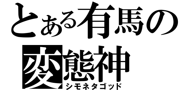 とある有馬の変態神（シモネタゴッド）