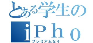 とある学生のｉＰｈｏｎｅ４（プレミアムな４）