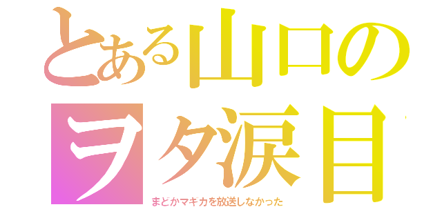 とある山口のヲタ涙目（まどかマギカを放送しなかった）