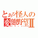 とある怪人の変態野望Ⅱ（ケヴィン）