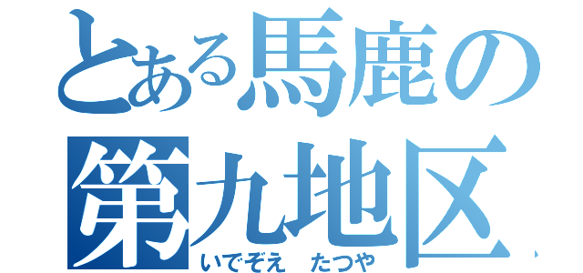 とある馬鹿の第九地区（いでぞえ　たつや）