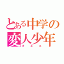 とある中学の変人少年（オネエ）