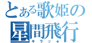 とある歌姫の星間飛行（キラッ★）