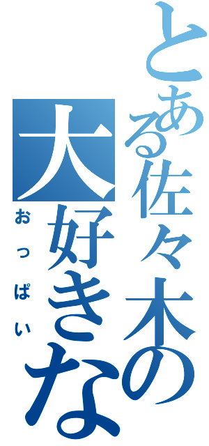 とある佐々木の大好きな（おっぱい）