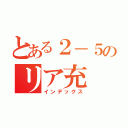 とある２－５のリア充（インデックス）