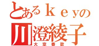 とあるｋｅｙの川澄綾子（大空春歌）