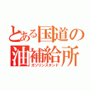 とある国道の油補給所（ガソリンスタンド）