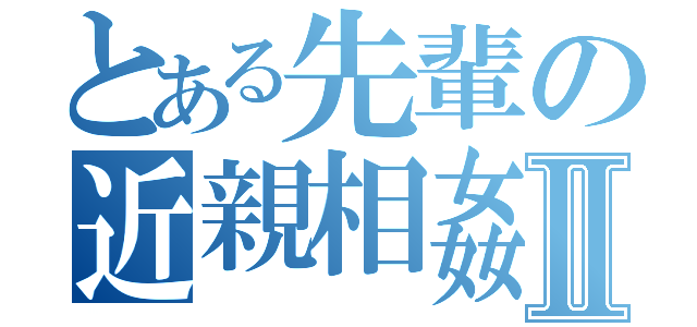 とある先輩の近親相姦Ⅱ（）