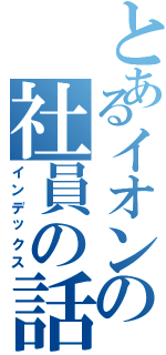 とあるイオンの社員の話（インデックス）