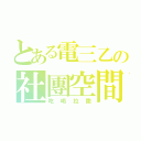 とある電三乙の社團空間（吃喝拉撒）