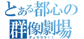 とある都心の群像劇場（デュラララ！！）