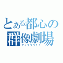 とある都心の群像劇場（デュラララ！！）