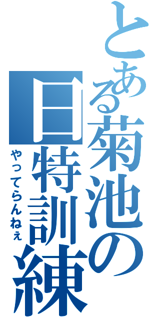 とある菊池の日特訓練（やってらんねぇ）