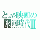 とある映画の氷河時代Ⅱ（アイスエイジ）