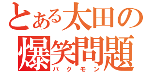 とある太田の爆笑問題（バクモン）