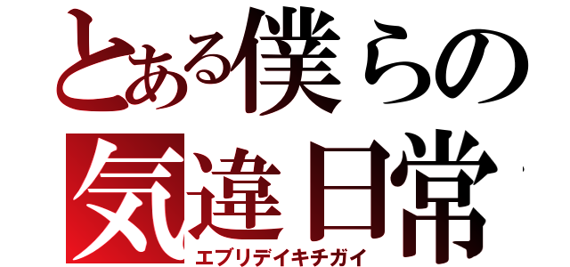 とある僕らの気違日常（エブリデイキチガイ）