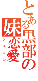 とある黒部の妹恋愛（シスコン）