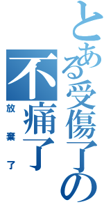 とある受傷了の不痛了（放棄了）