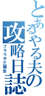 とあるやる夫の攻略日誌（ブラウザ三国志）