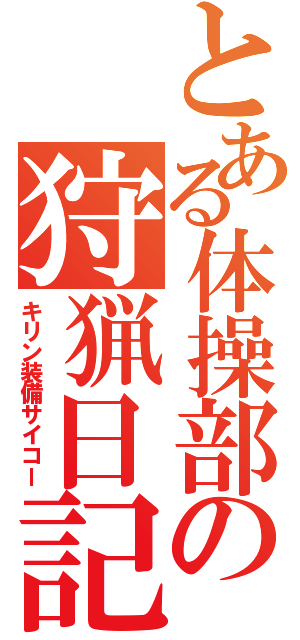 とある体操部の狩猟日記（キリン装備サイコー）