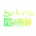 とあるＬＩＮＥの操話術師（おしゃべり野郎）