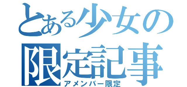 とある少女の限定記事（アメンバー限定）