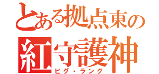 とある拠点東の紅守護神（ビグ・ラング）