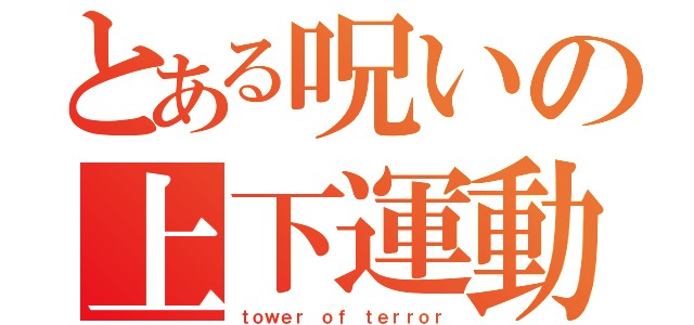 とある呪いの上下運動（ｔｏｗｅｒ ｏｆ ｔｅｒｒｏｒ）