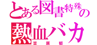 とある図書特殊部隊の熱血バカ（笠原郁）