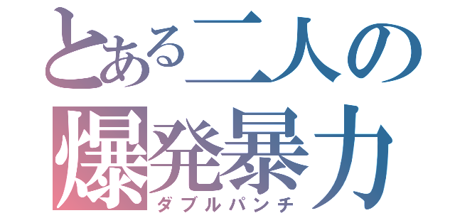 とある二人の爆発暴力（ダブルパンチ）