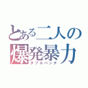 とある二人の爆発暴力（ダブルパンチ）