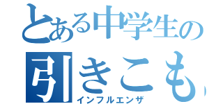 とある中学生の引きこもり（インフルエンザ）