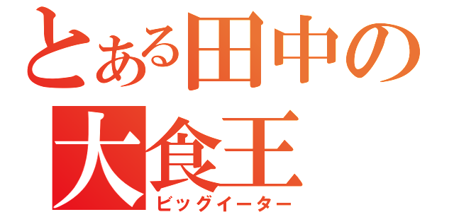 とある田中の大食王（ビッグイーター）