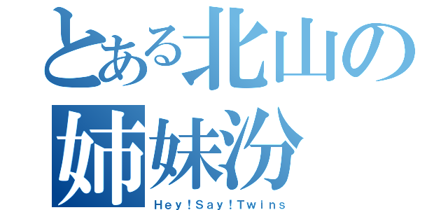 とある北山の姉妹汾（Ｈｅｙ！Ｓａｙ！Ｔｗｉｎｓ）