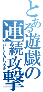 とある遊戯の連続攻撃（バーサーカーソウル）