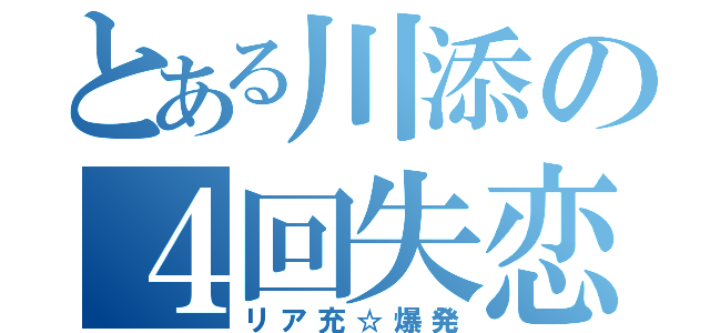 とある川添の４回失恋（リア充☆爆発）