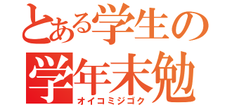 とある学生の学年末勉強（オイコミジゴク）