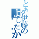 とある伊藤のよしたか（義隆）