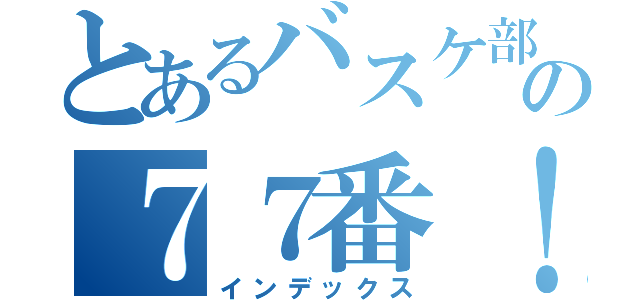 とあるバスケ部の７７番！！（インデックス）