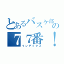 とあるバスケ部の７７番！！（インデックス）