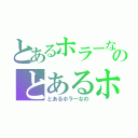 とあるホラーなのとあるホラーなの（とあるホラーなの）