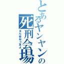 とあるヤンヤンの死刑会場（また会おう友よ）