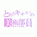 とあるキチガイの美術部員（愉快な仲間達）