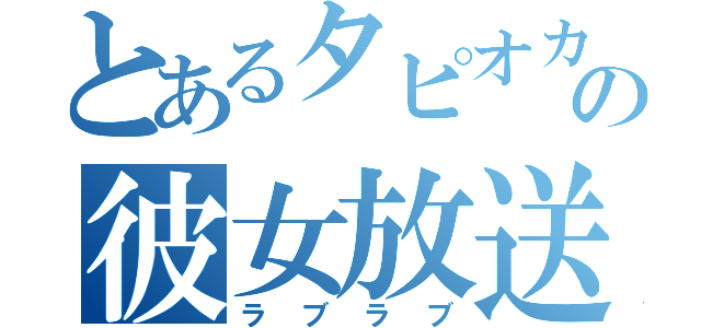 とあるタピオカの彼女放送（ラブラブ）