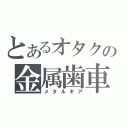 とあるオタクの金属歯車（メタルギア）