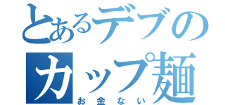 とあるデブのカップ麺（お金ない）