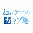 とあるデブのカップ麺（お金ない）