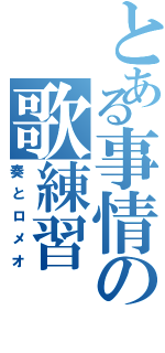 とある事情の歌練習（奏とロメオ）